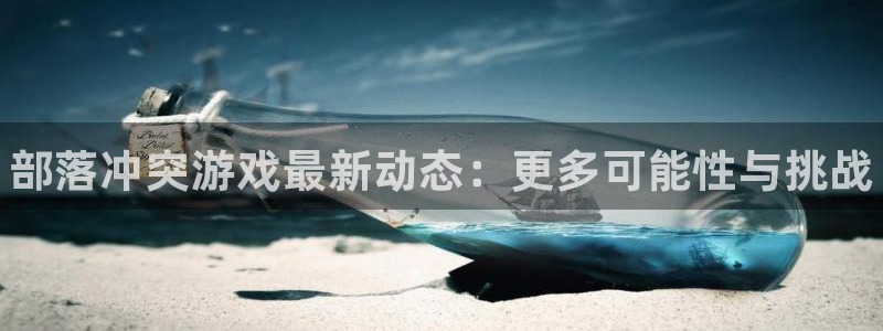 鼎点娱乐2首页登录：部落冲突游戏最新动态：更多可能性与挑战