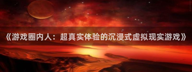 鼎点娱乐娱乐是真的吗：《游戏圈内人：超真实体验的沉浸式虚拟现