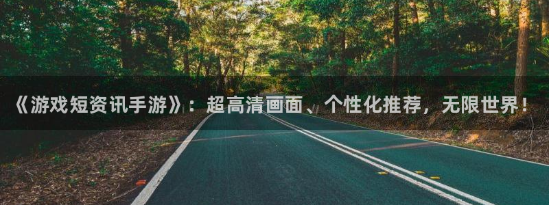 鼎点娱乐登录地址：《游戏短资讯手游》：超高清画面、个性化推荐
