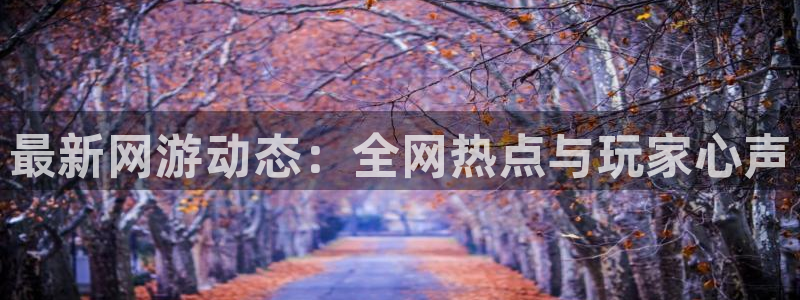 鼎点娱乐平台官网入口:最新网游动态:全网热点与玩家心声