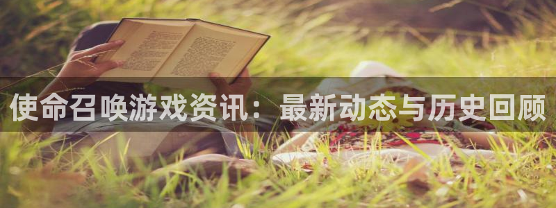 鼎点娱乐官方登录网址：使命召唤游戏资讯：最新动态与历史回顾