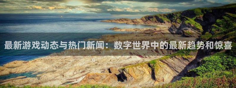 鼎点娱乐网址官网：最新游戏动态与热门新闻：数字世界中的最新趋